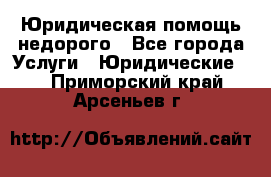 Юридическая помощь недорого - Все города Услуги » Юридические   . Приморский край,Арсеньев г.